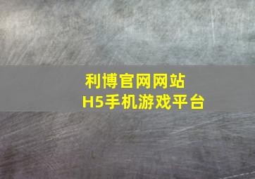 利博官网网站 H5手机游戏平台